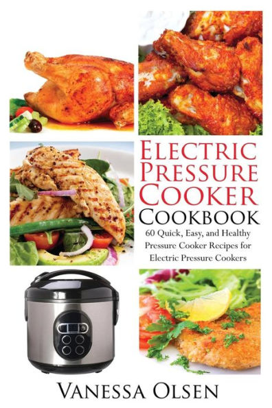Electric Pressure Cooker Cookbook: 60 Quick, Easy, and Healthy Pressure Cooker Recipes for Electric Pressure Cookers