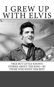 Title: I Grew Up with Elvis: True but Little-Known Stories About the King-By Those Who Knew Him Best, Author: Armand Archerd