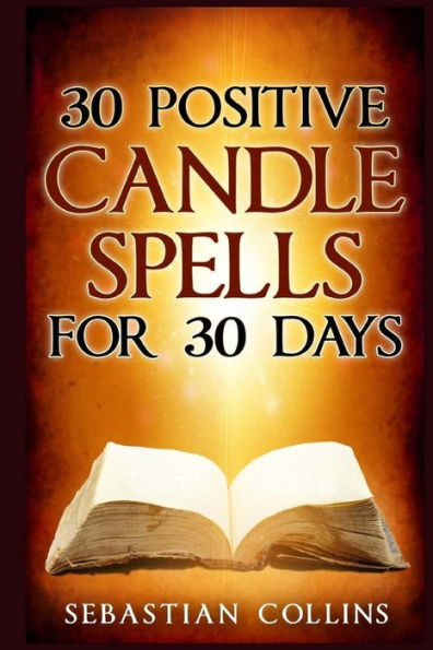 30 Positive Candle Spells for 30 Days: Blessing, Curse Breaking, Spell Reversing, Healing, Negativity Release, Love, Money, Health, Protection, Diet, Confidence, Binding, Energy, Improve your Body, Mind and Spirit