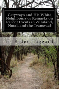 Title: Cetywayo and His White Neighbours or Remarks on Recent Events in Zululand, Natal, and the Transvaal, Author: H. Rider Haggard