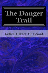 Title: The Danger Trail, Author: James Oliver Curwood