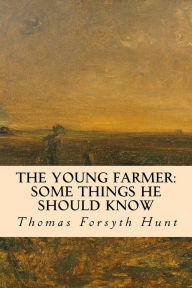 Title: The Young Farmer: Some Things He Should Know, Author: Thomas Forsyth Hunt