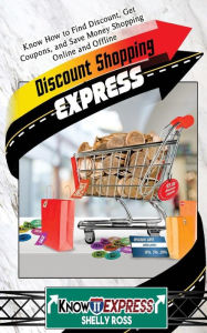 Title: Discount Shopping Express: Know How to Find Discount, Get Coupons, and Save Money Shopping Online and Offline, Author: Knowit Express