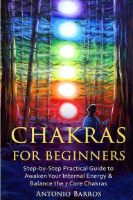 Title: Chakras For Beginners: Step-by-Step Practical Guide to Awaken Your Internal Energy & Balance the 7 Core Chakras, Author: Antonio Barros