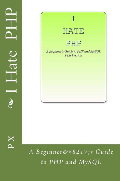 I Hate PHP: A Beginner's Guide to PHP and MySQL PLR Version
