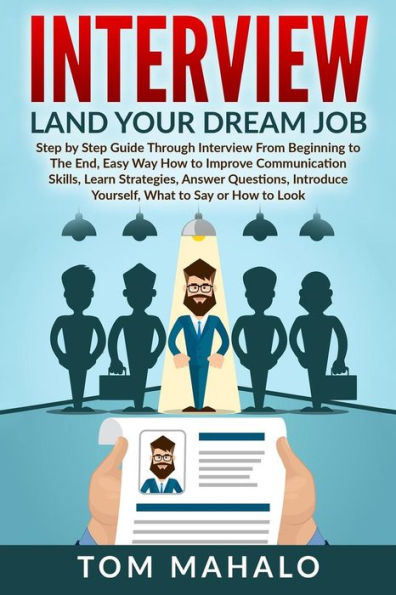Interview: Land Your Dream Job, Step by Step Guide Through Interview from Beginning to the End, How to Look, Introduce Yourself, Answer Questions