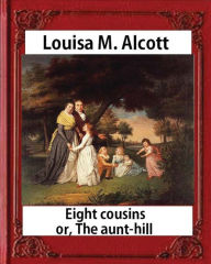 Title: Eight Cousins or The Aunt-Hill (1875), by Louisa M. Alcott (Illustrated Edition): Louisa May Alcott, Author: Louisa May Alcott