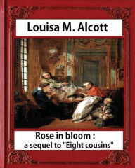 Title: Rose in Bloom: A Sequel to Eight Cousins (1876), by Louisa M. Alcott (novel): Louisa May Alcott, Author: Louisa May Alcott