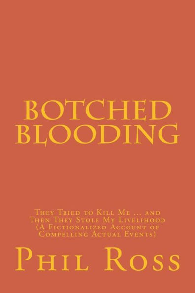 Botched Blooding: They Tried to Kill Me ... and Then They Stole My Livelihood (A Fictionalized Account of Compelling Actual Events)