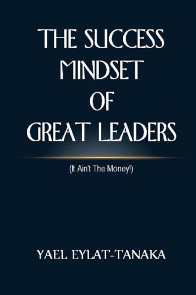 The Success Mindset of Great Leaders: (it Ain't the Money!)