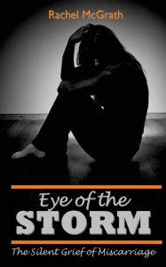 Title: Eye of the Storm: The Silent Grief of Miscarriage, Author: Rachel McGrath
