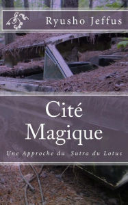 Title: Citï¿½ Magique: Une Approche du Sutra du Lotus, Author: Ryusho Jeffus