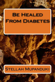 Title: Be Healed From Diabetes, Author: Stellah Mupanduki