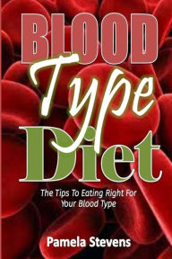 Title: Blood Type Diet: The Tips to Eating Right for Your Blood Type!, Author: Pamela Stevens