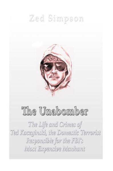 The Unabomber: The Life and Crimes of Ted Kaczynski, the Domestic Terrorist Responsible for the FBI's Most Expensive Manhunt