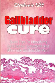 Title: Gallbladder Cure: Quick Tips To Identifying Gallbladder Symptoms And Eliminate Gallbladder Pain!, Author: Stephanie Ridd