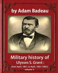 Title: Military history of Ulysses S. Grant, by Adam Badeau volume III: Military history of Ulysses S. Grant from April 1861 to April 1865, Author: Adam Badeau