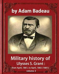 Title: Military history of Ulysses S. Grant, by Adam Badeau, volume 2: Military history of Ulysses S. Grant: from April, 1861, to April, 1865 (1881), Author: Adam Badeau