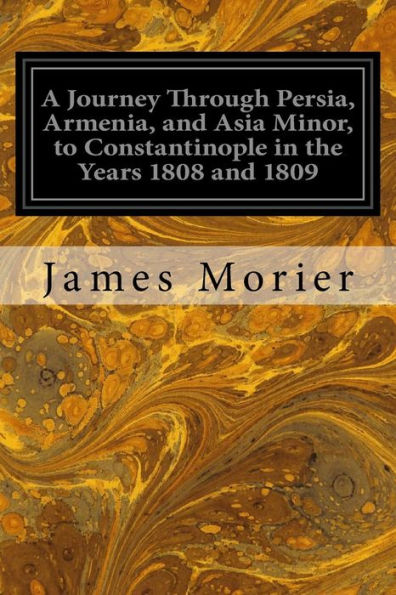 A Journey Through Persia, Armenia, and Asia Minor, to Constantinople the Years 1808 1809