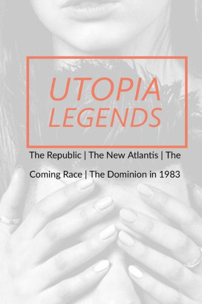 Utopia Legends: The Republic by Plato the New Atlantis by Sir Francis Bacon the Coming Race by Edward Bulwer, Lord Lytton the Dominion in 1983 by Ralph Centennius