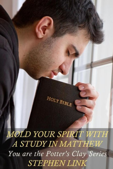 Mold Your Spirit With a Study in Matthew: You Are The Potter's Clay Series