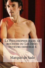 Title: La Philosophie dans le boudoir ou Les Insti- tuteurs immoraux, Author: Marquis De Sade