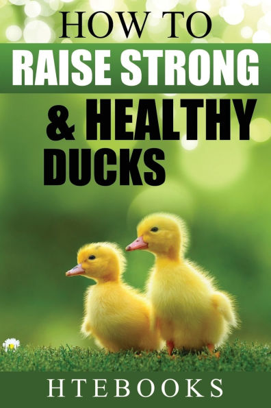 How To Raise Strong & Healthy Ducks: Quick Start Guide