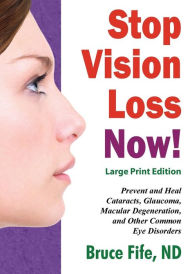 Title: Stop Vision Loss Now! Large Print Edition: Prevent and Heal Cataracts, Glaucoma, Macular Degeneration, and Other Common Eye Disorders, Author: Bruce Fife