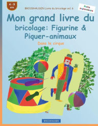 Title: BROCKHAUSEN Livre du bricolage vol. 6 - Mon grand livre du bricolage: Figurine & Piquer-animaux: Dans le cirque, Author: Dortje Golldack