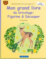 Title: BROCKHAUSEN Livre du bricolage vol. 5 - Mon grand livre du bricolage: Figurine & Découper: Princesse, Author: Dortje Golldack