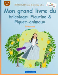 Title: BROCKHAUSEN Livre du bricolage vol. 6 - Mon grand livre du bricolage: Figurine & Piquer-animaux: Princesse, Author: Dortje Golldack