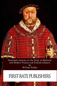 Title: Seventeen Lectures on the Study of Medieval and Modern History and Kindred Subje, Author: William Stubbs