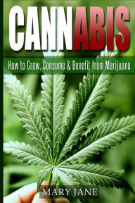 Title: Cannabis: How to Grow, Consume & Benefit from Marijuana, Author: Mary Jane