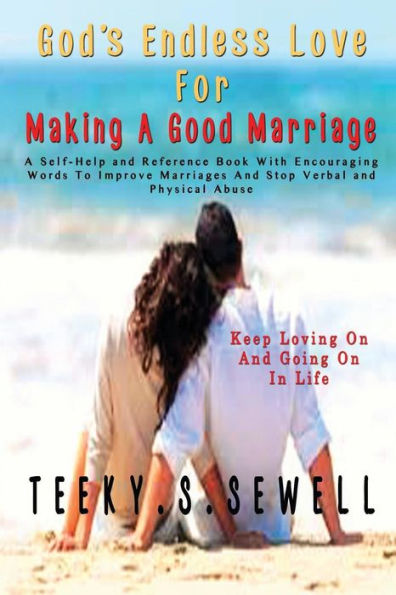God's Endless Love For Making A Good Marriage: A Self-Help and Reference Book With Encouraging Words To Improve Marriages And Stop Verbal And Physical Abuse