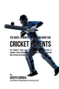 Title: The Quick 15 Minute Meditation Guide for Cricket Parents: The Parents' Guide to Teaching Your Kids Meditation to Enhance Their Performance by Controlling Their Emotions and Staying Calm under Pressure, Author: Correa (Certified Meditation Instructor)