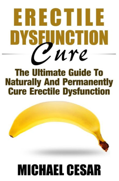 Erectile Dysfunction Cure: The Ultimate Guide To Naturally And Permanently Cure Erectile Dysfunction