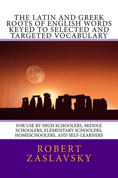 The Latin and Greek Roots of English Words Keyed to Selected and Targeted Vocabulary: For Use by High Schoolers, Middle Schoolers, Elementary Schoolers, Homeschoolers, and Self-Learners