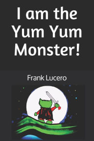 Title: I am the Yum Yum Monster!, Author: Frank Lucero
