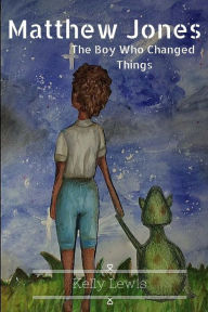 Title: Matthew Jones: The Boy Who Changed Things, Author: Kelly Lewis