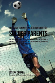 Title: The Quick 15 Minute Meditation Guide for Soccer Parents: The Parents' Guide to Teaching Your Kids Meditation to Enhance Their Performance by Controlling Their Emotions and Staying Calm under Pressure, Author: Correa (Certified Meditation Instructor)