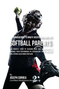 Title: The Fundamental 15 Minute Meditation Guide for Softball Parents: The Parents' Guide to Teaching Your Kids Meditation to Enhance Their Performance by Controlling Their Emotions and Staying Calm under Pressure, Author: Correa (Certified Meditation Instructor)