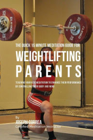 Title: The Quick 15 Minute Meditation Guide for Weightlifting Parents: Teaching Your Kids Meditation to Enhance Their Performance by Controlling Their Body and Mind, Author: Correa (Certified Meditation Instructor)