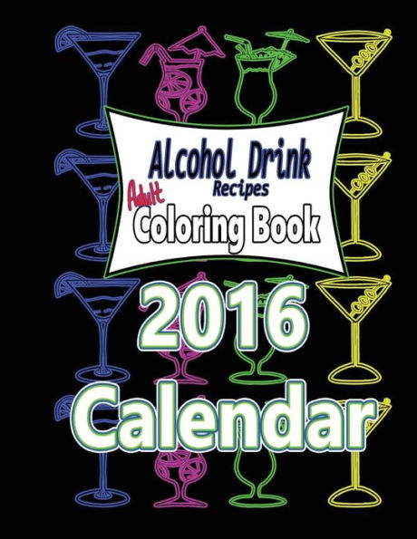 Alcohol Drink Adult Coloring Book 2016 Calendar: Recipes Included