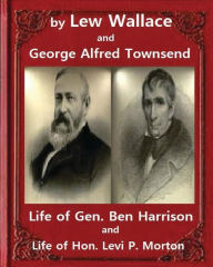 Title: Life of Gen. Ben Harrison(1888), by Lew Wallace and George Alfred Townsend: Life of Gen. Ben Harrison and Life of Hon. Levi P. Morton ( FULLY ILLUSTRATED)George Alfred Townsend (January 30, 1841 - April 15, 1914), Author: George Alfred Townsend