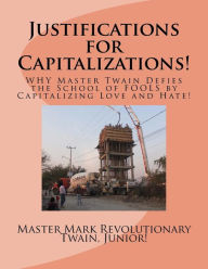 Title: Justifications for Capitalizations!: WHY Master Twain Defies the School of FOOLS by Capitalizing Love and Hate!, Author: Mark Revolutionary Twain Jr