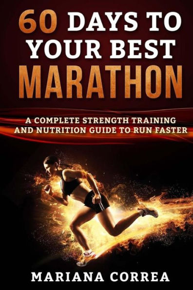 60 DAYS To YOUR BEST MARATHON: A COMPLETE STRENGTH AND NUTRITION GUIDE To RUN FASTER