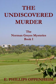 Title: The Undiscovered Murder: The Norman Greyes Mysteries Book I, Author: E Phillips Oppenheim