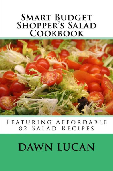 Smart Budget Shopper's Salad Cookbook: Featuring 82 Affordable Recipes