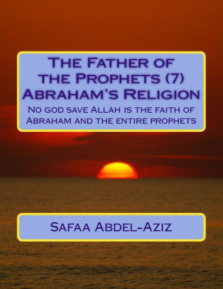 The Father of the Prophets (7) Abraham's Religion: No god save Allah is the faith of Abraham and the entire prophets