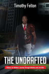 Title: The Undrafted: HIStory: An Athlete's Journey Through Athletics and Life After, Author: Timothy Felton